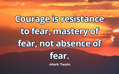 Courage is resistance to fear, mastery of fear, not absence of fear – Mark Twain