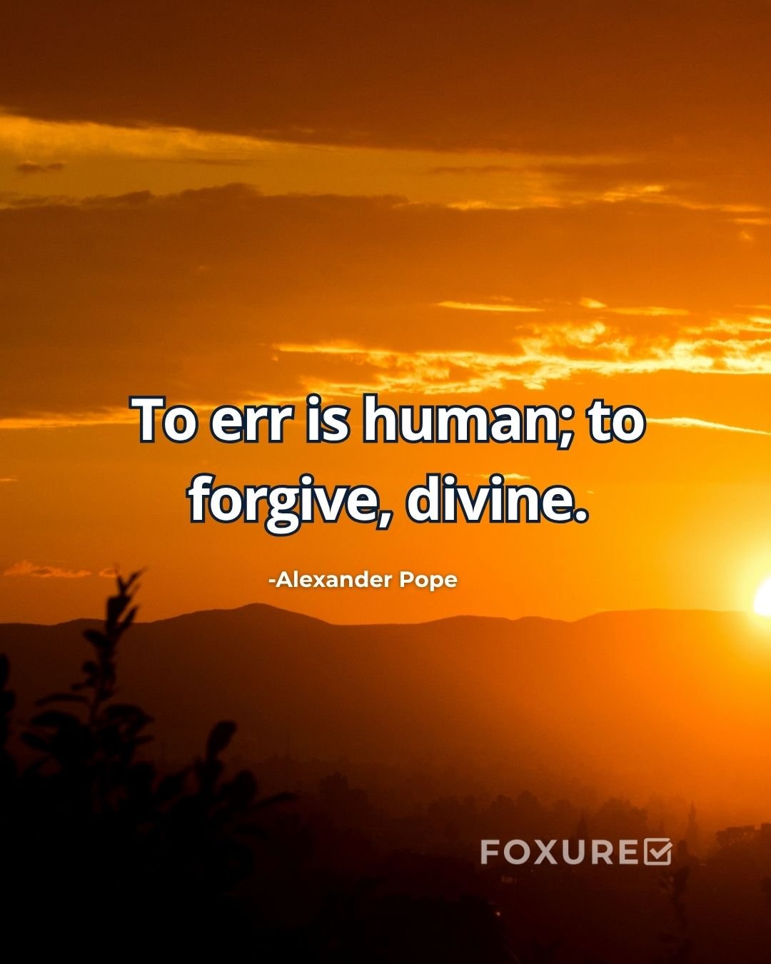 To err is human; to forgive, divine - Alexander Pope