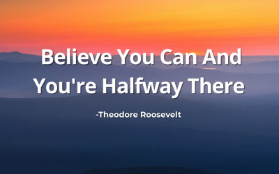 Believe You Can And You’re Halfway There – Theodore Roosevelt