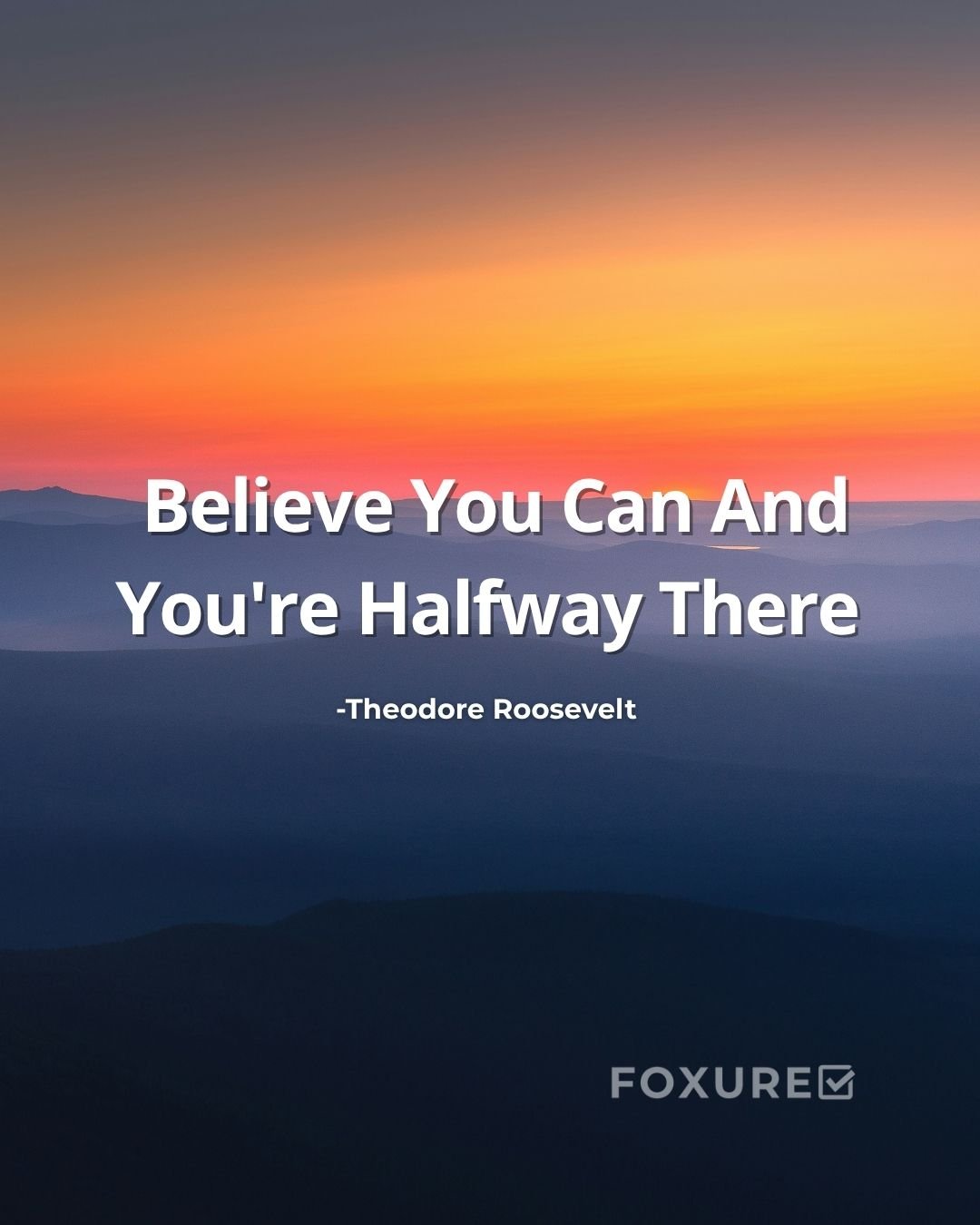 Believe You Can And You're Halfway There - Theodore Roosevelt