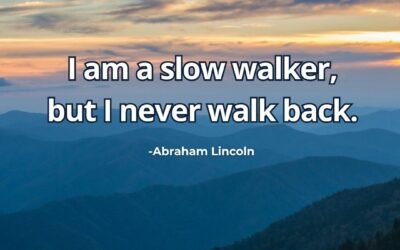 I am a slow walker, but I never walk back. – Abraham Lincoln