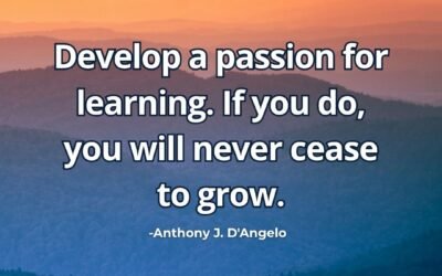 Develop a passion for learning. If you do, you will never cease to grow – Anthony J. D’Angelo