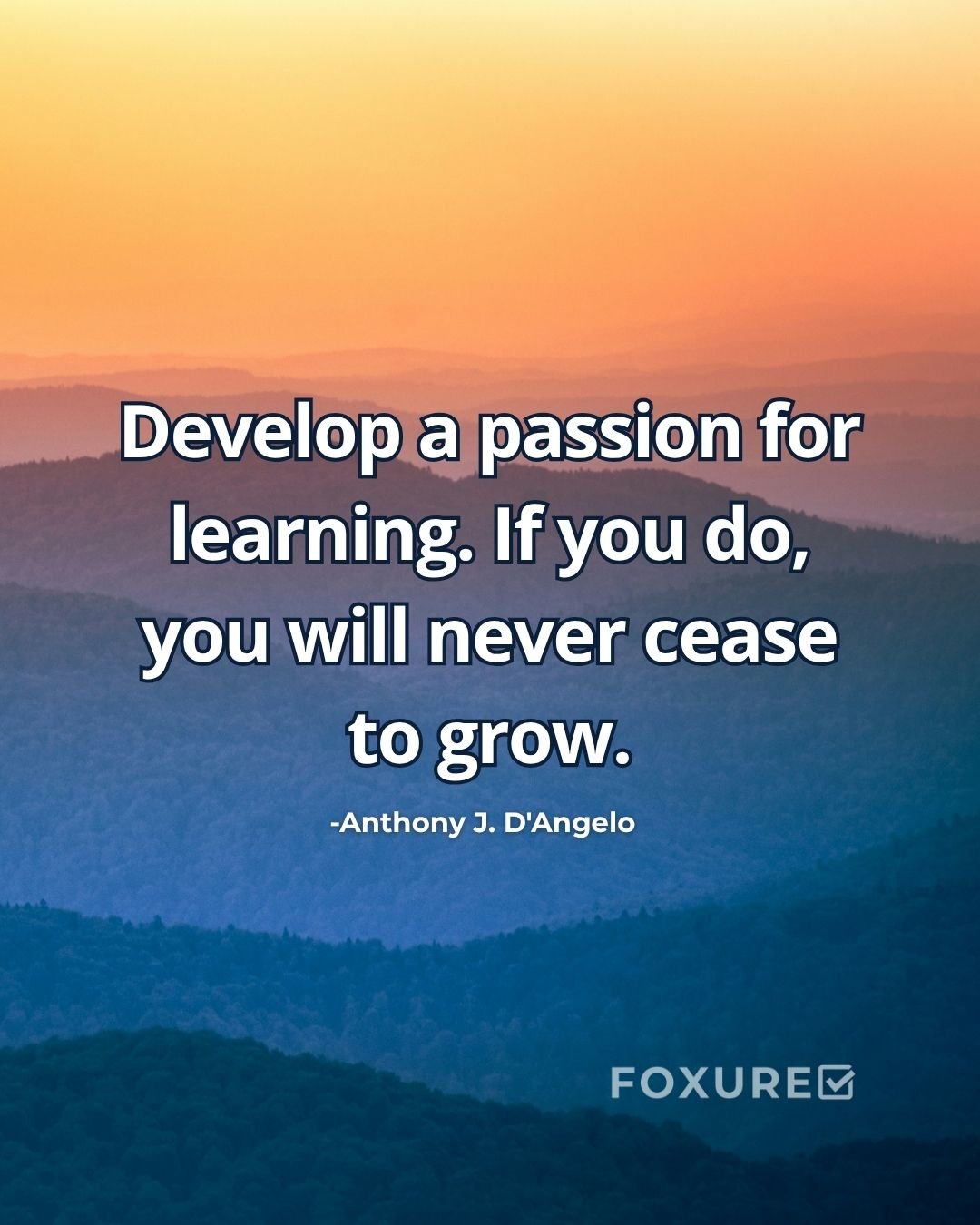 Develop a passion for learning. If you do, you will never cease to grow - Anthony J. D'Angelo