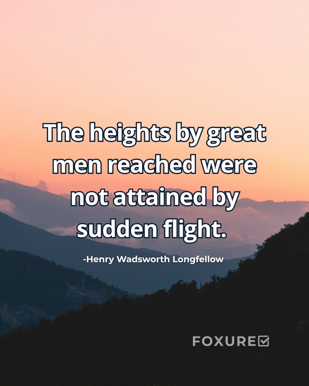 The heights by great men reached were not attained by sudden flight - Henry Wadsworth Longfellow