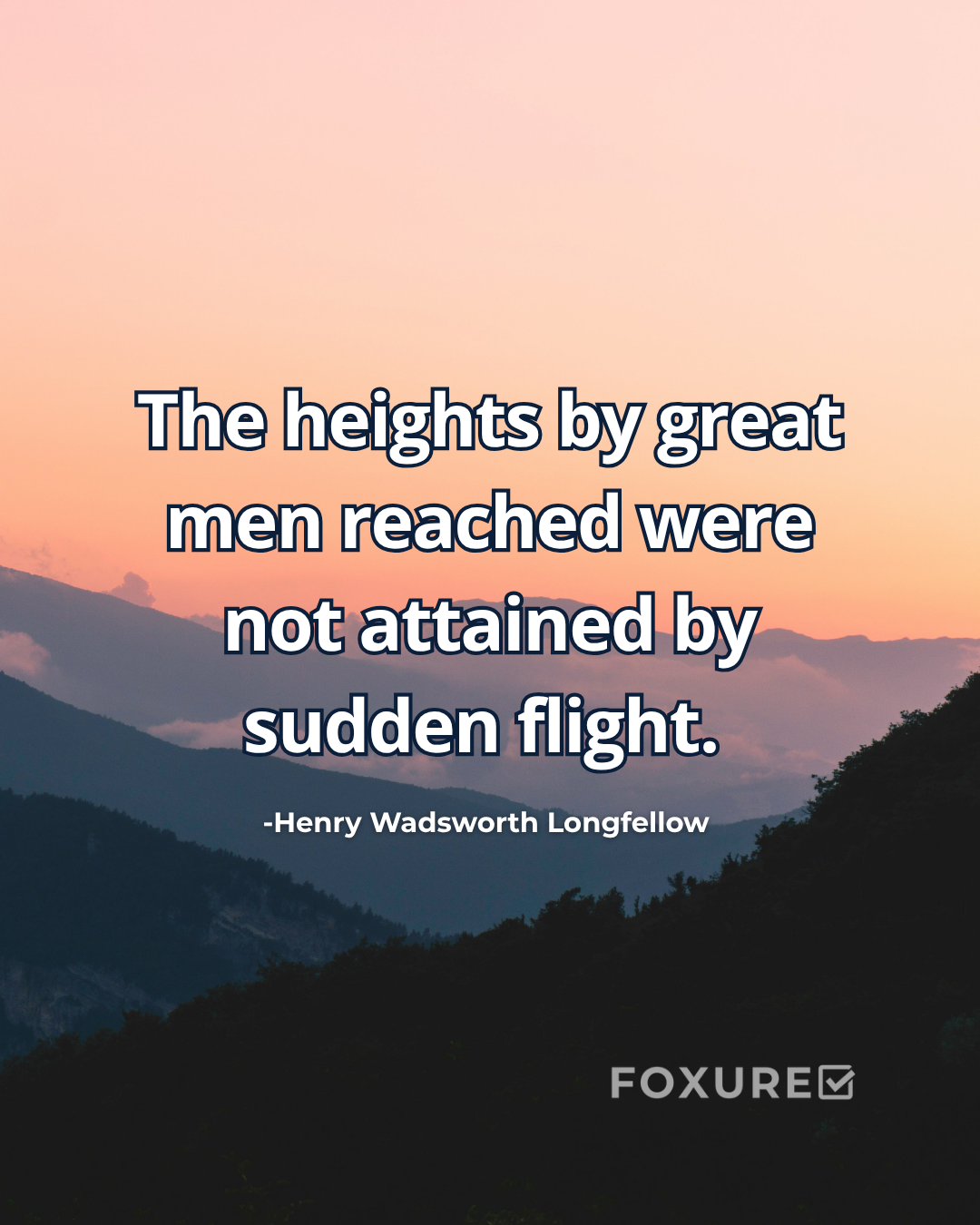 The heights by great men reached were not attained by sudden flight - Henry Wadsworth Longfellow
