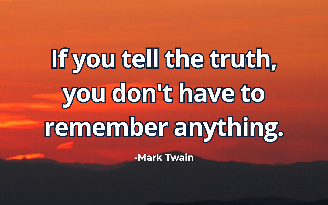If you tell the truth, you don’t have to remember anything – Mark Twain