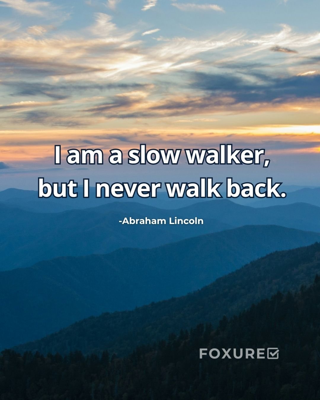 I am a slow walker, but I never walk back. - Abraham Lincoln