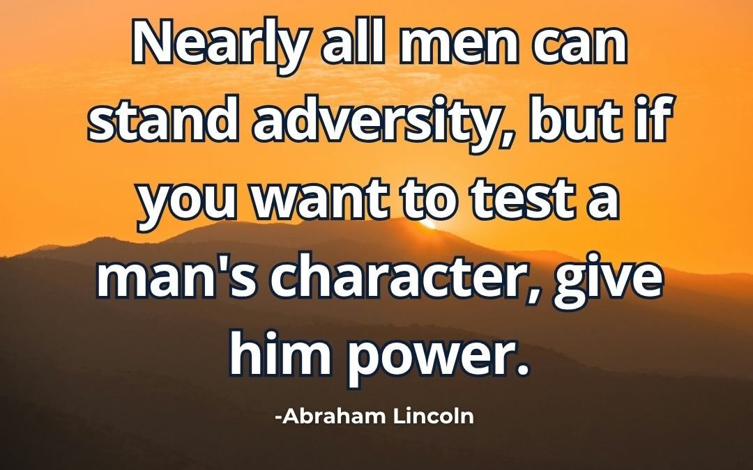 Nearly all men can stand adversity, but if you – Abraham Lincoln