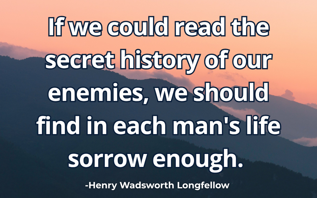 If we could read the secret history of our enemies – Henry Wadsworth Longfellow