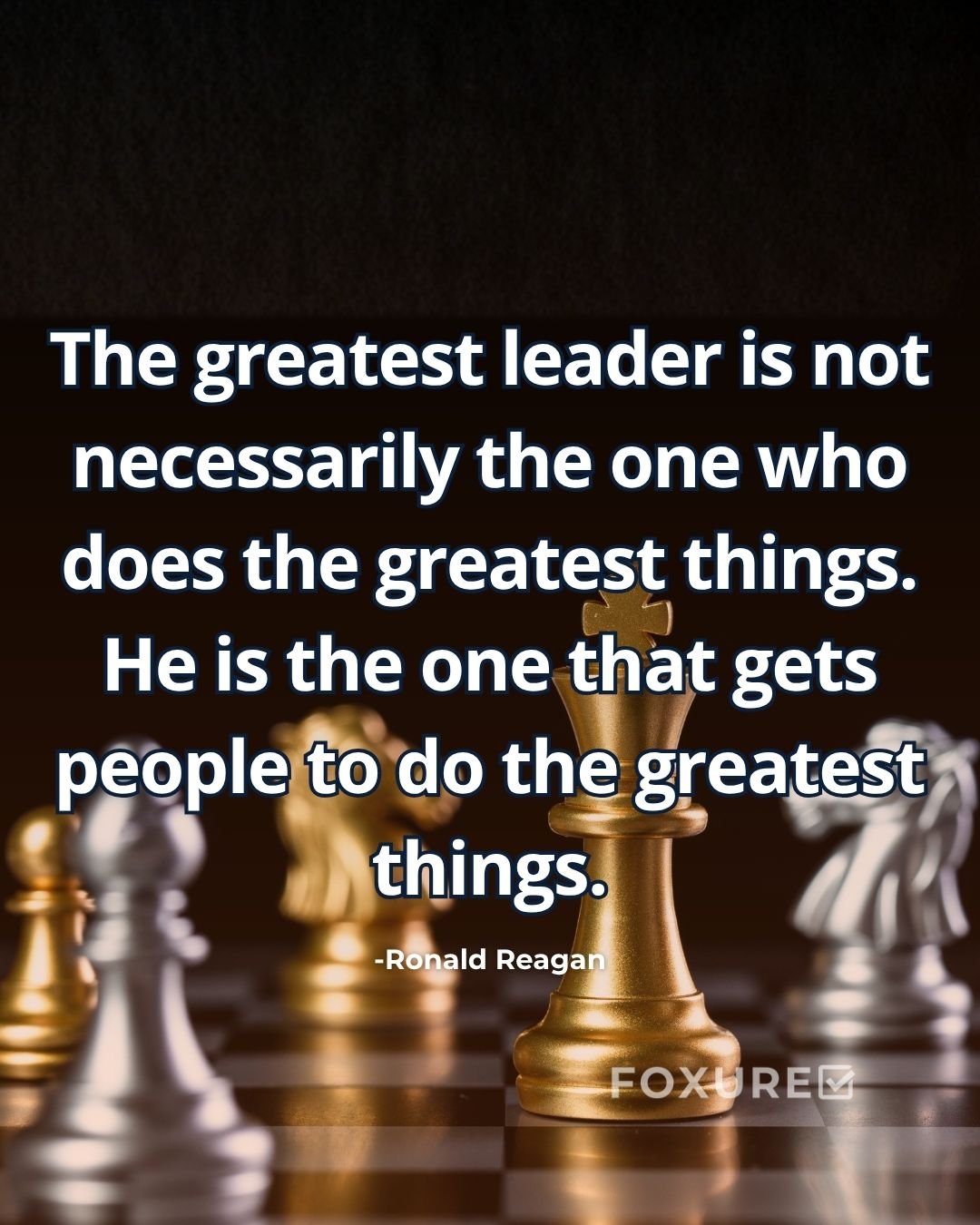 The greatest leader is not necessarily the one who does the greatest things. He is the one that gets people to do the greatest things - Ronald Reagan