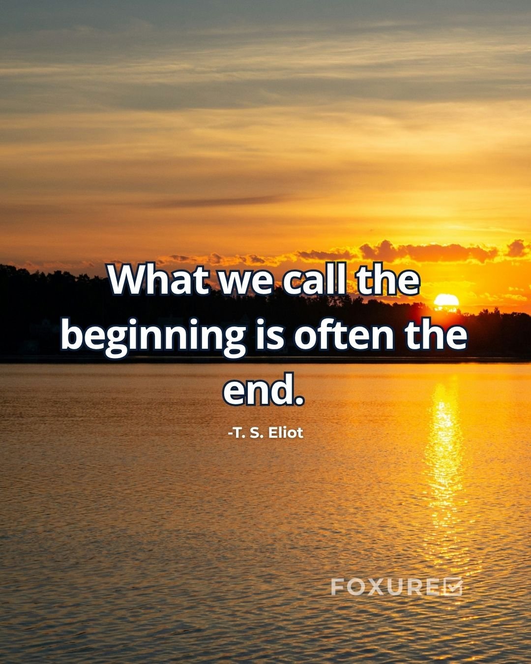 What we call the beginning is often the end - T. S. Eliot 