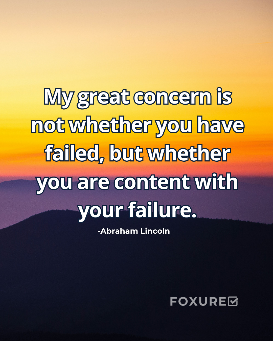 My great concern is not whether you have failed, but whether you are content with your failure. - Abraham Lincoln