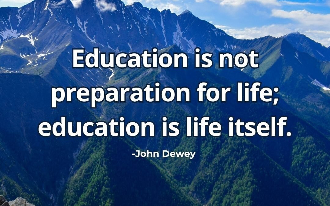 Education is not preparation for life; education is life itself – John Dewey