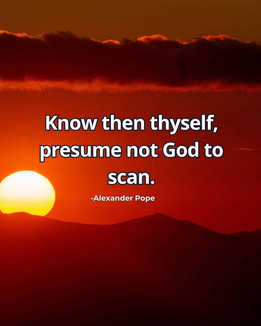 Know then thyself, presume not God to scan - Alexander Pope