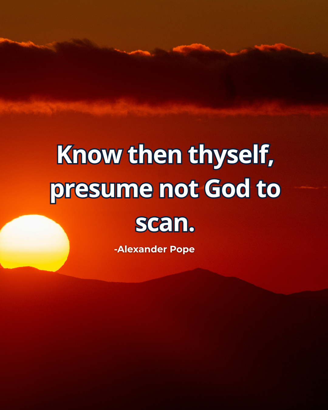 Know then thyself, presume not God to scan - Alexander Pope