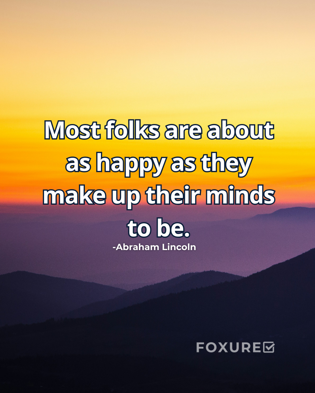 Most folks are about as happy as they make up their minds to be. - Abraham Lincoln