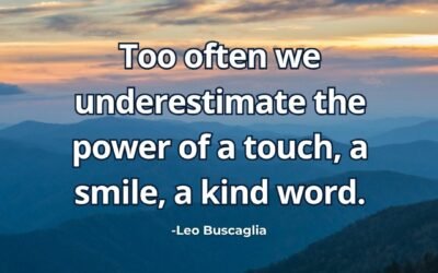 Too often we underestimate the power of a touch, a smile, a kind word – Leo Buscaglia