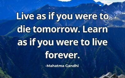 Live as if you were to die tomorrow. Learn as if you were to live forever – Mahatma Gandhi