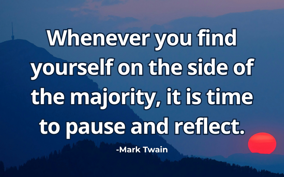 Whenever you find yourself on the side of the majority,  – Mark Twain