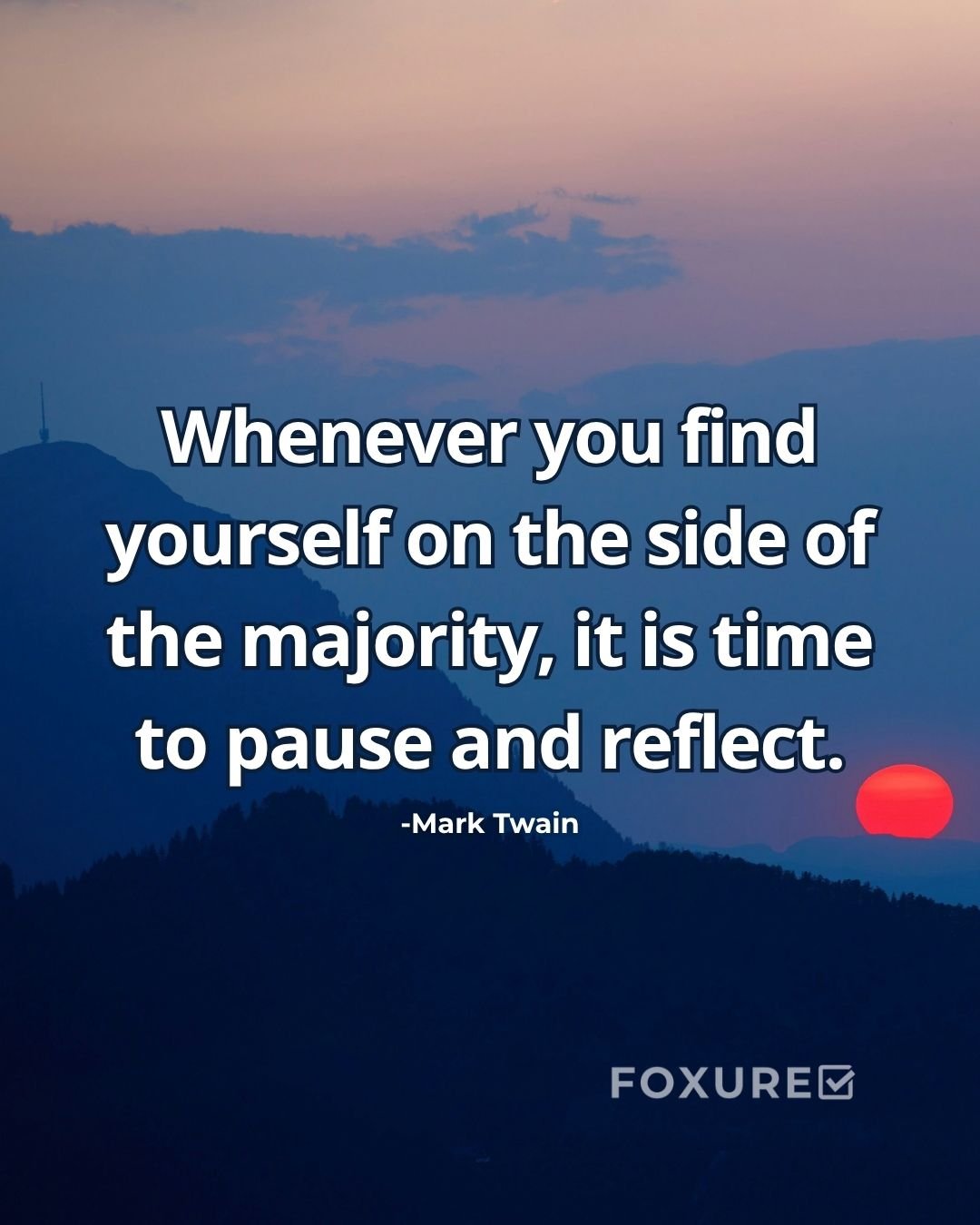 Whenever you find yourself on the side of the majority, it is time to pause and reflect - Mark Twain