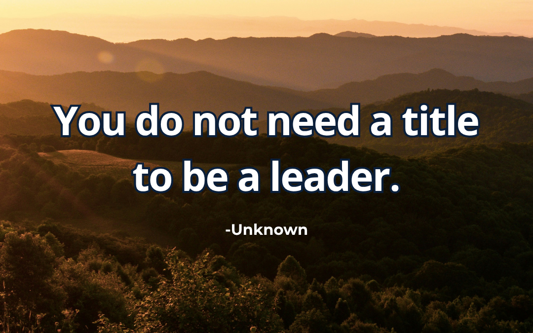 You do not need a title to be a leader – Unknown Author (Multiple Attributions)