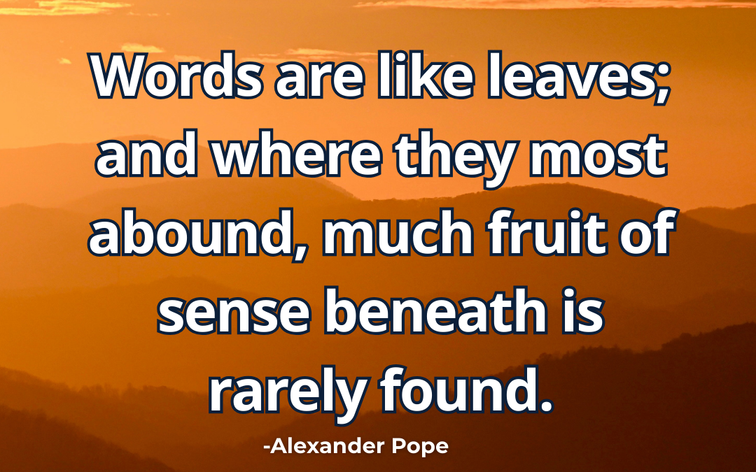 Words are like leaves; and where they most abound – Alexander Pope