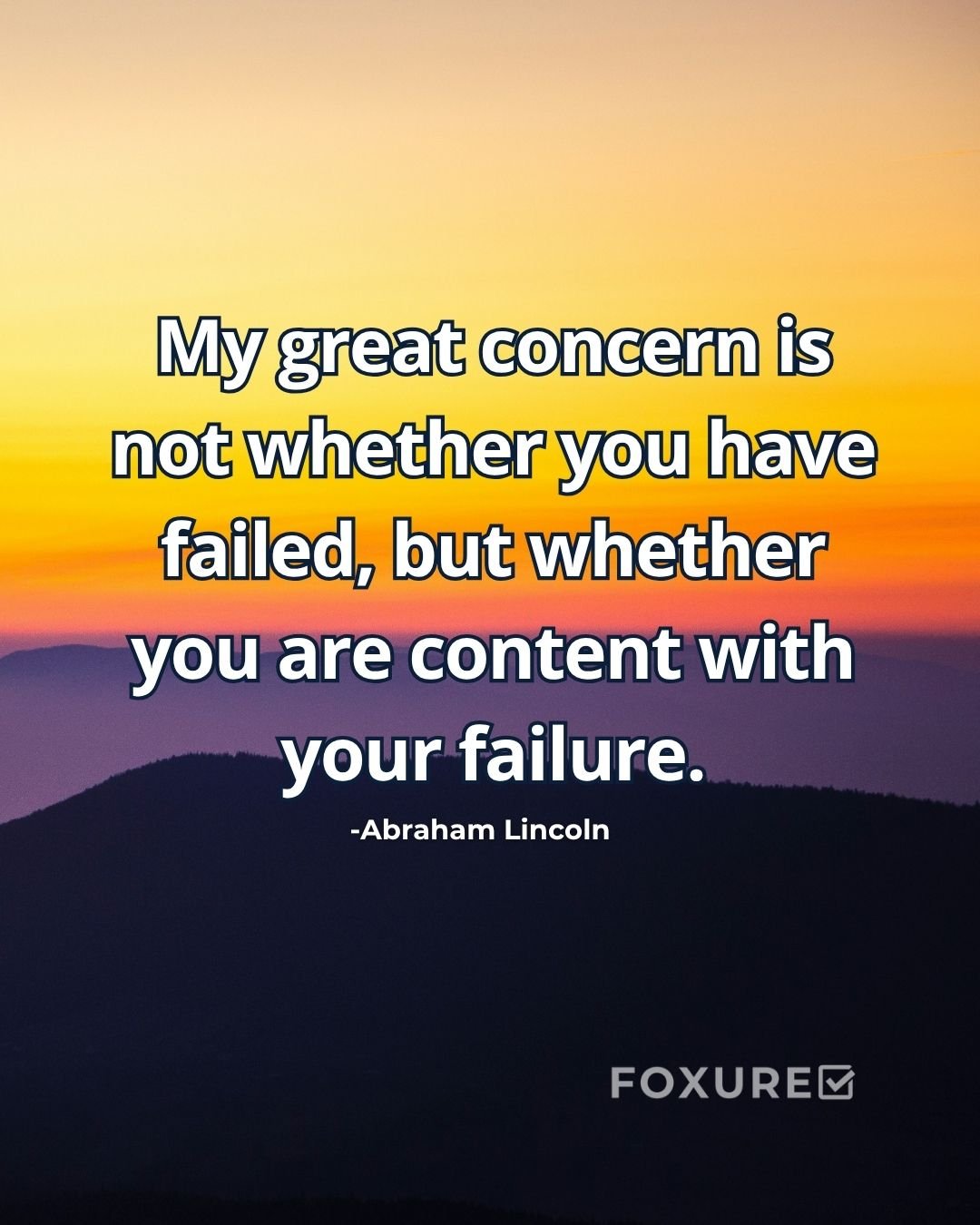 My great concern is not whether you have failed, but whether you are content with your failure. - Abraham Lincoln