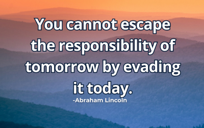 You cannot escape the responsibility of – Abraham Lincoln