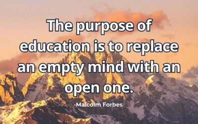 The purpose of education is to replace an empty mind with an open one – Malcolm Forbes