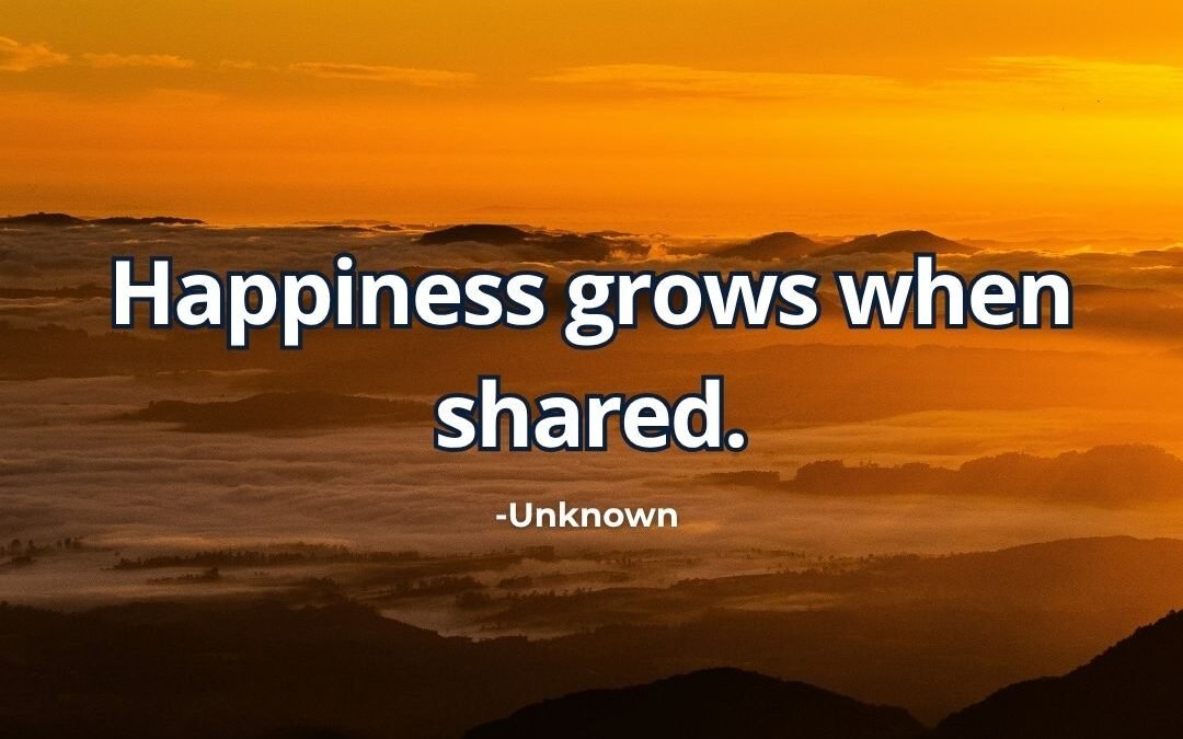 What does “Happiness grows when shared” mean