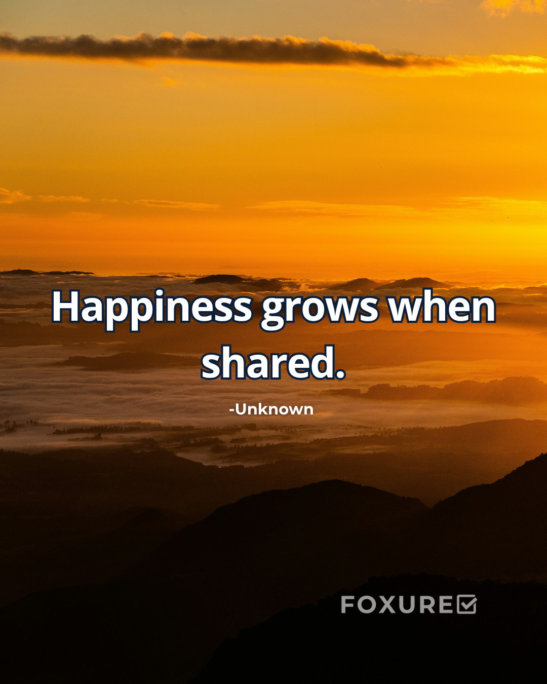 Happiness grows when shared - Unknown