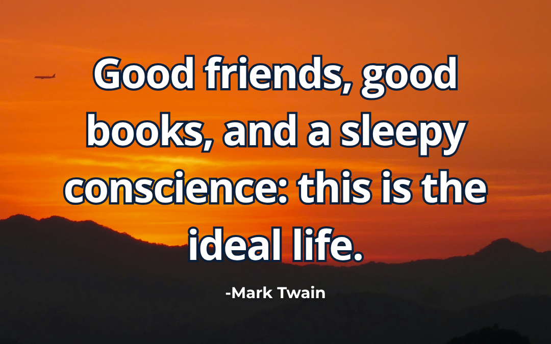 Good friends, good books, and a sleepy conscience: this is the ideal life – Mark Twain