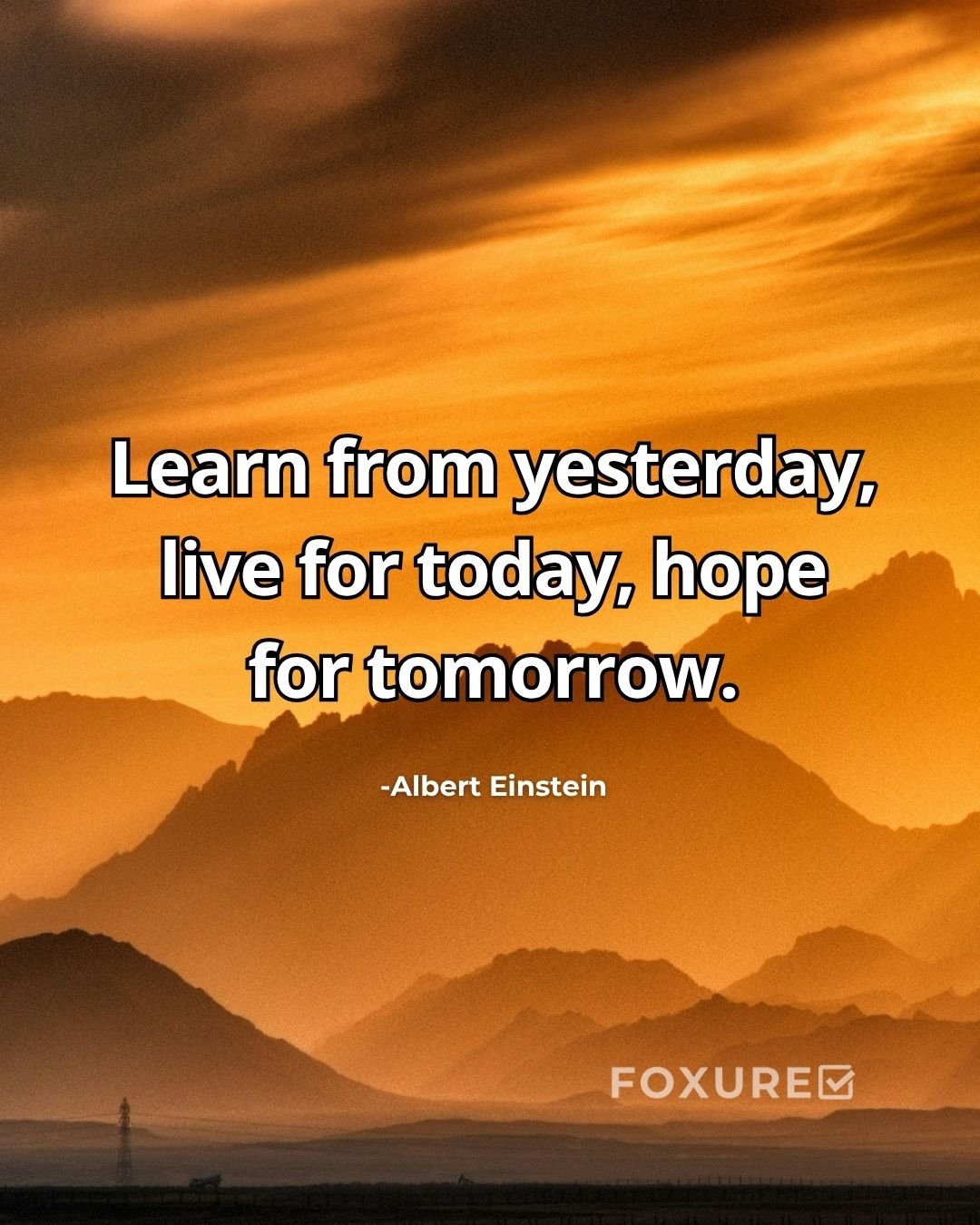 Learn from yesterday, live for today, hope for tomorrow - Albert Einstein