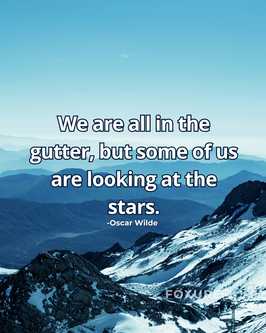 We are all in the gutter, but some of us are looking at the stars - Oscar Wilde