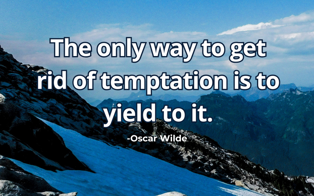 The only way to get rid of temptation is to yield to it – Oscar Wilde