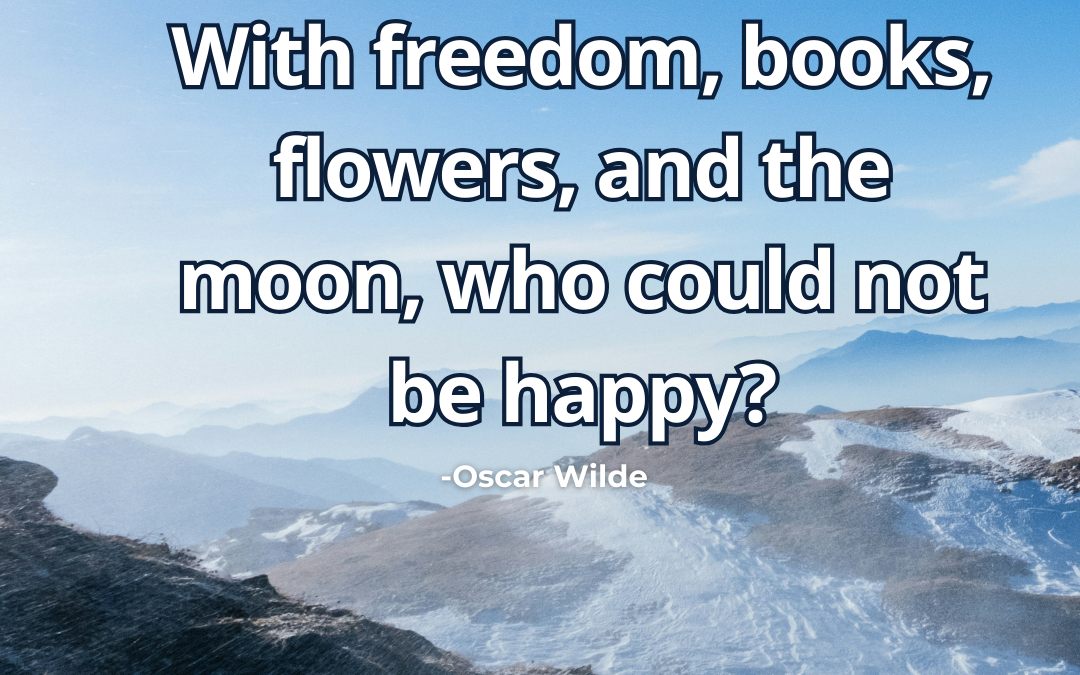 With freedom, books, flowers, and the moon, – Oscar Wilde