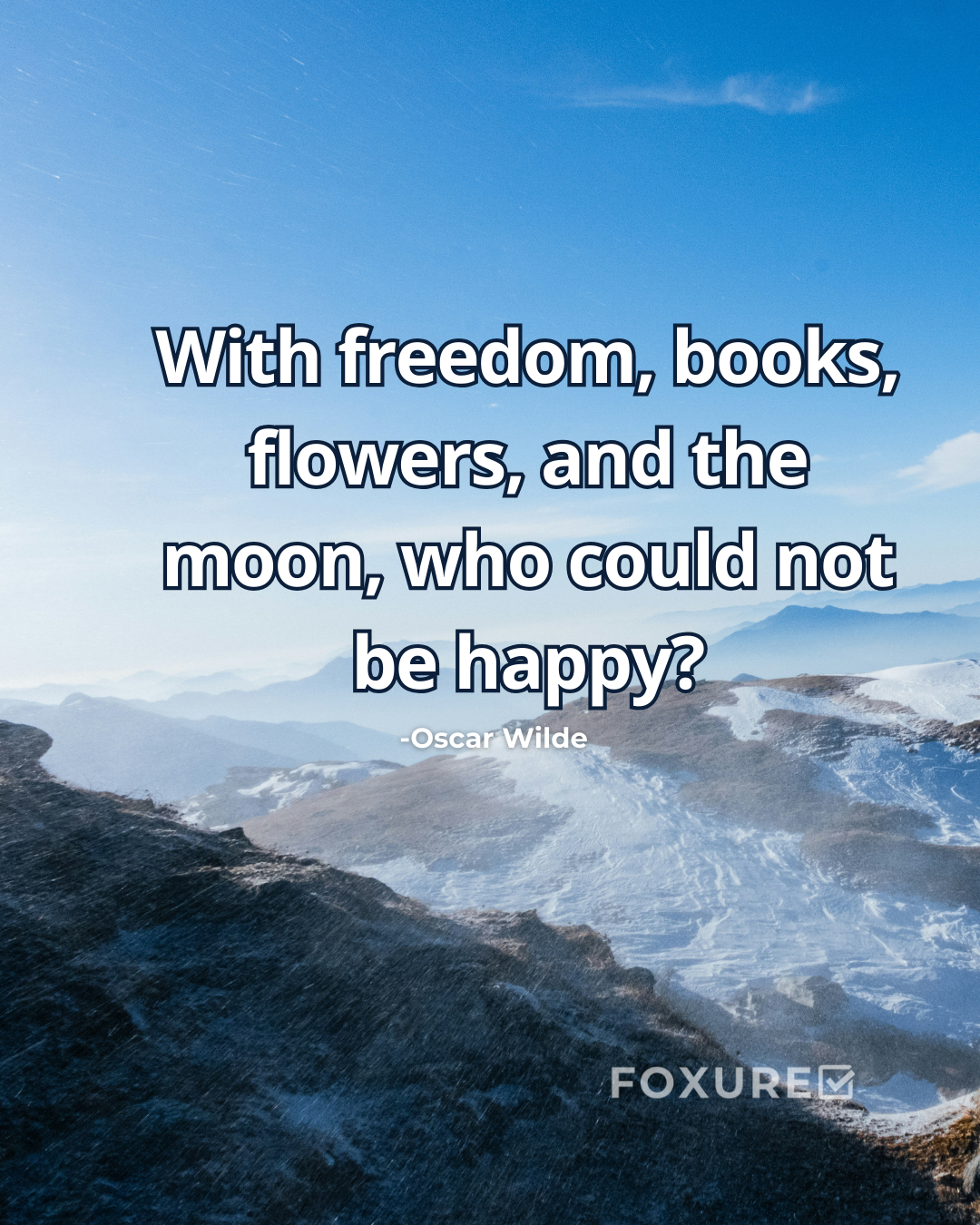 With freedom, books, flowers, and the moon, who could not be happy? - Oscar Wilde