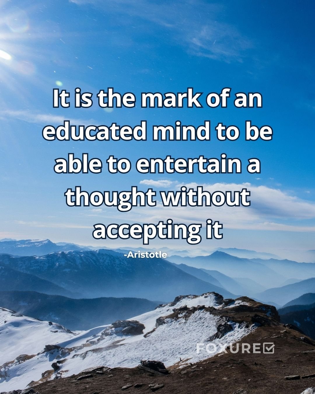 It is the mark of an educated mind to be able to entertain a thought without accepting it - Aristotle