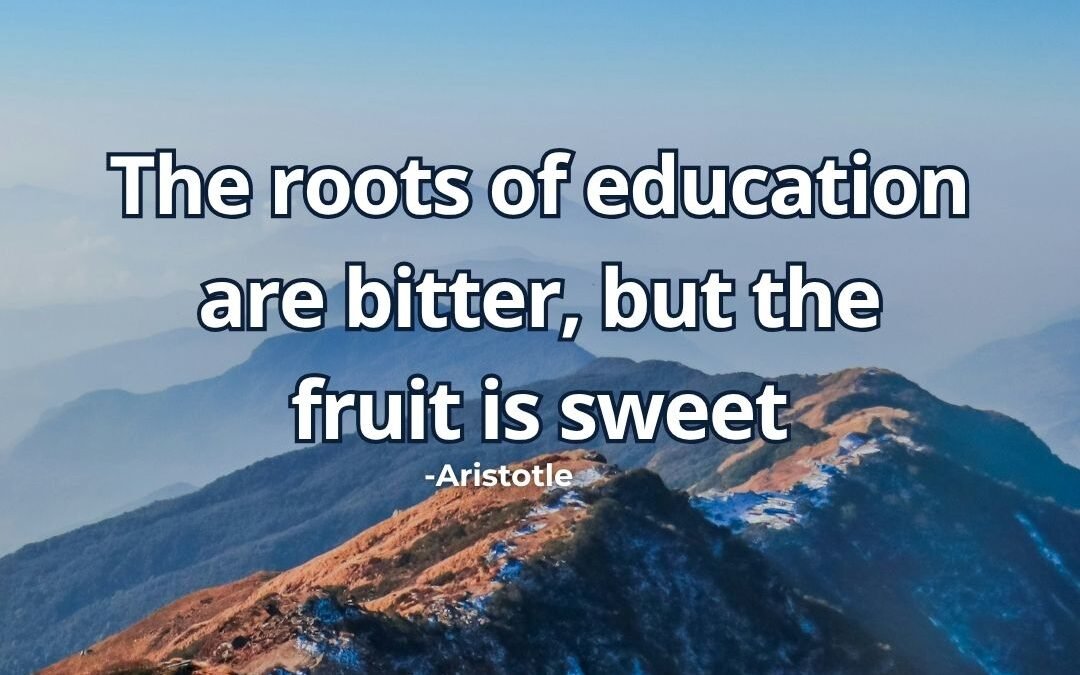 The roots of education are bitter, but the fruit is sweet – Aristotle
