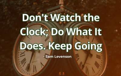 Don’t Watch the Clock; Do What It Does. Keep Going – Sam Levenson