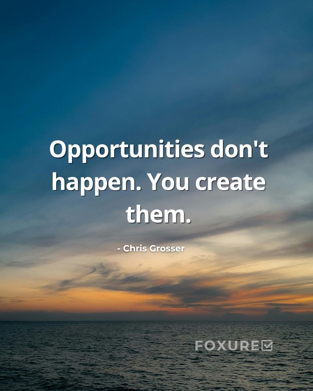 Opportunities don't happen. You create them - Chris Grosser