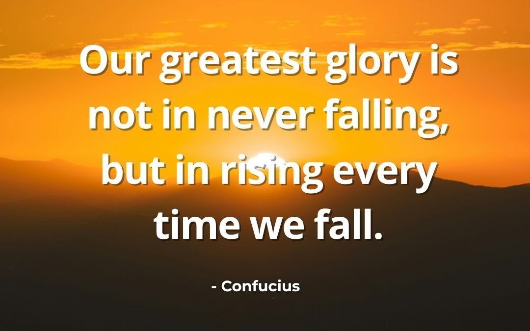 Our Greatest Glory Is Not in Never Falling – Confucius Quote