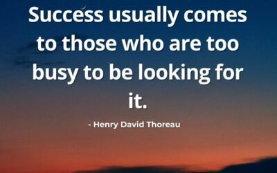Success Usually Comes to Those Who Are Too Busy to Be Looking for It – Henry David Thoreau
