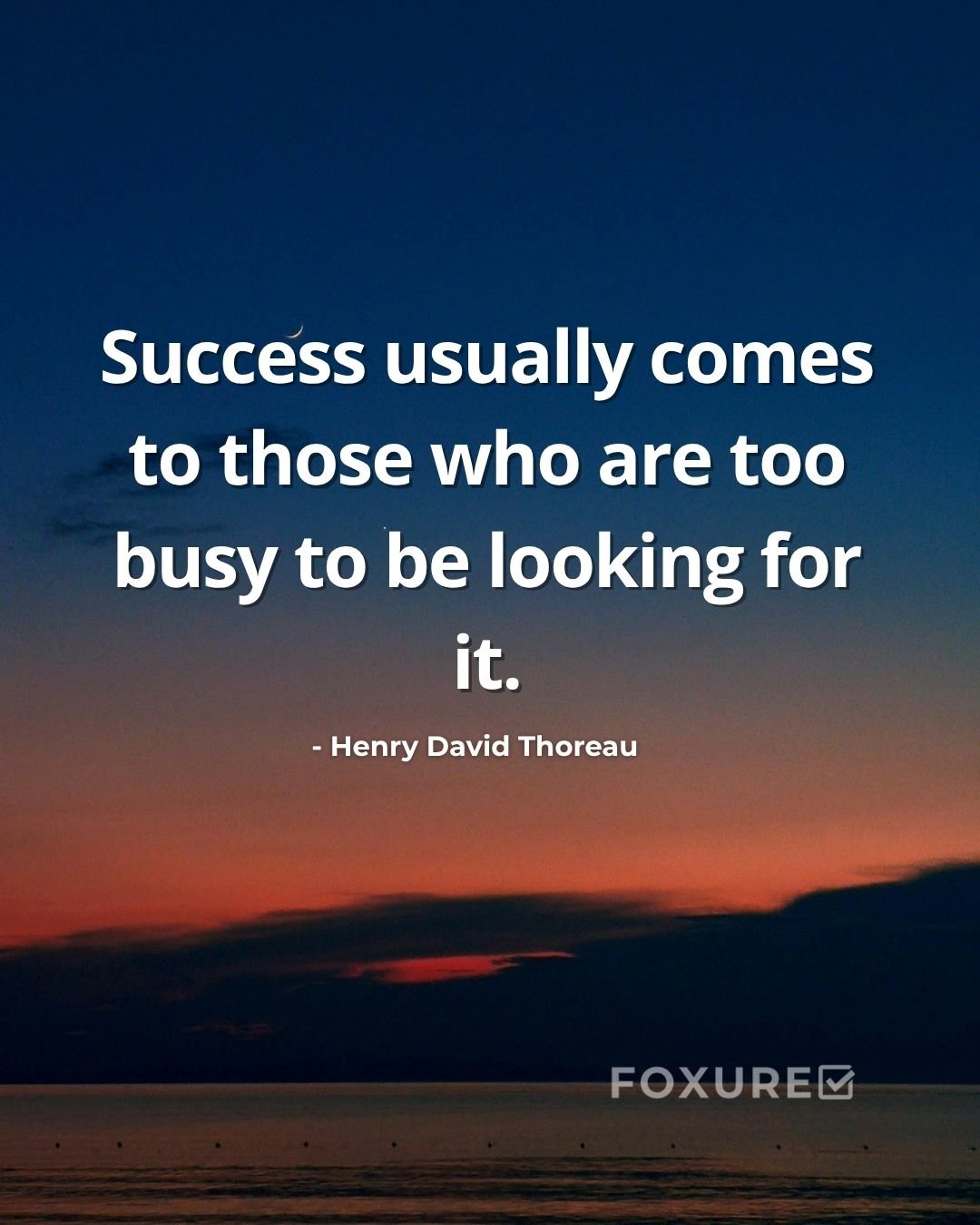 Success usually comes to those who are too busy to be looking for it - Henry David Thoreau