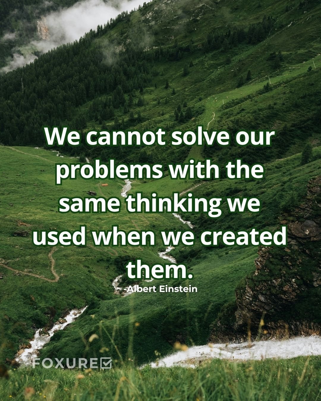 We cannot solve our problems with the same thinking we used when we created them - Albert Einstein