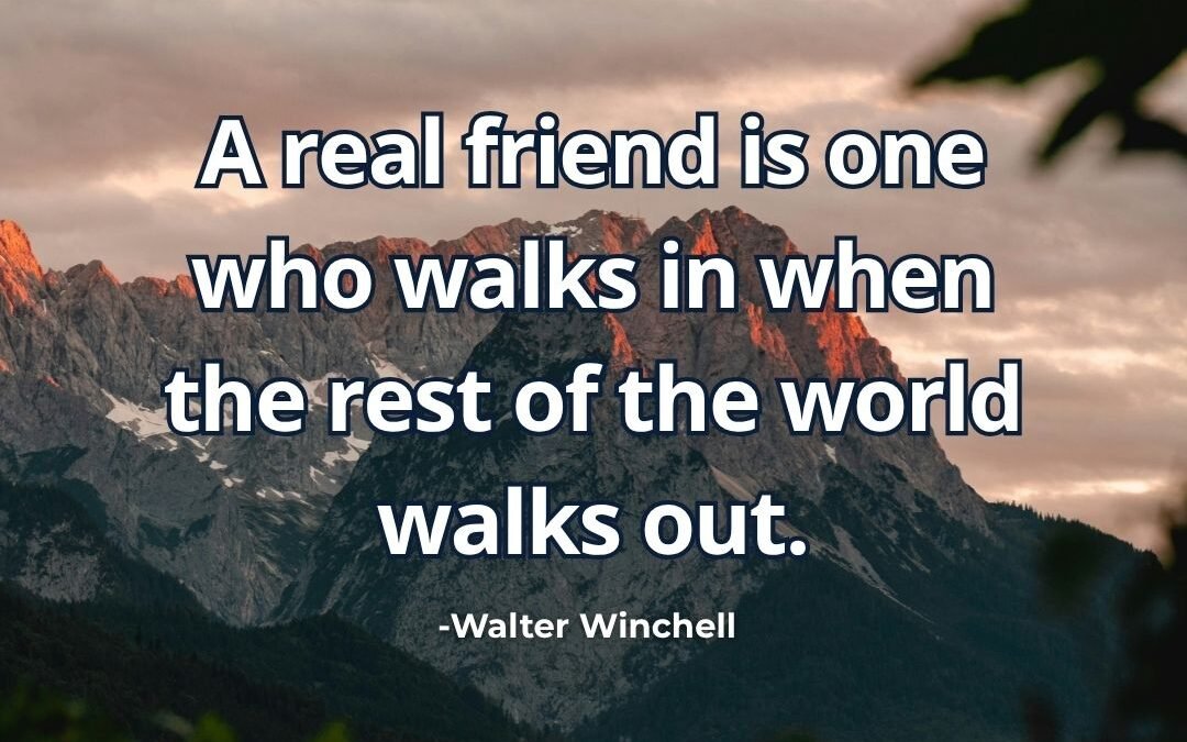 What does “Real friend walks in when world walks out” mean