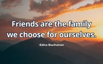 What does “Friends are family we choose” mean